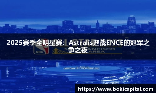2025赛季全明星赛：Astralis迎战ENCE的冠军之争之夜