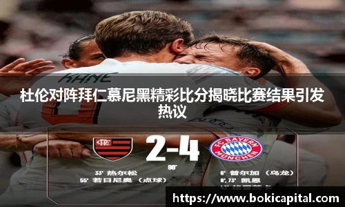 杜伦对阵拜仁慕尼黑精彩比分揭晓比赛结果引发热议