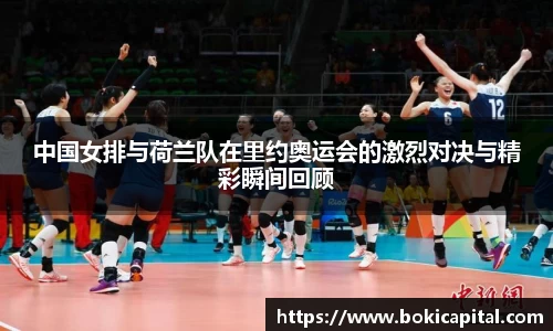 中国女排与荷兰队在里约奥运会的激烈对决与精彩瞬间回顾